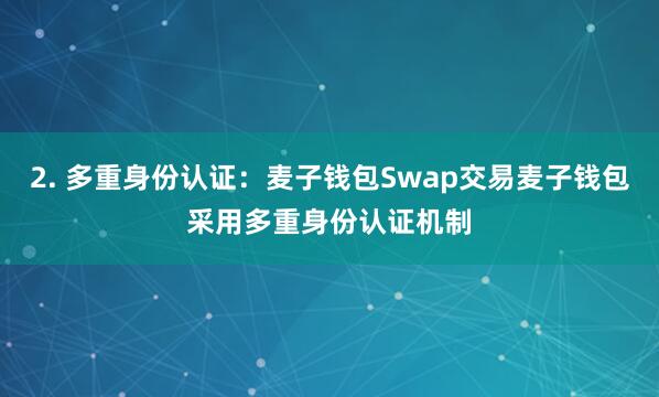 2. 多重身份认证:麦子钱包Swap交易麦子钱包采用多重身份认证机制