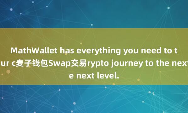 MathWallet has everything you need to take your c麦子钱包Swap交易rypto journey to the next level.