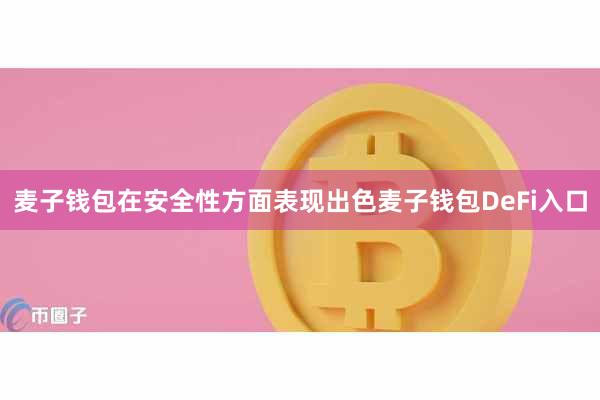麦子钱包在安全性方面表现出色麦子钱包DeFi入口