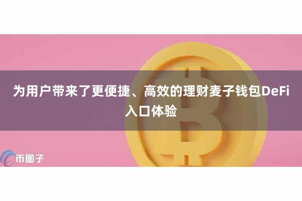 为用户带来了更便捷、高效的理财麦子钱包DeFi入口体验