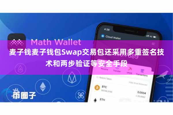 麦子钱麦子钱包Swap交易包还采用多重签名技术和两步验证等安全手段