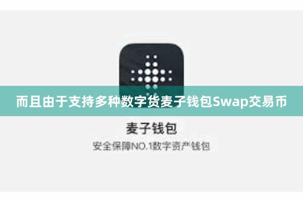 而且由于支持多种数字货麦子钱包Swap交易币