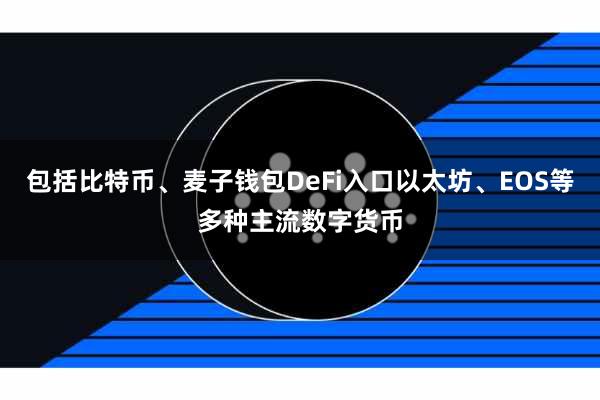 包括比特币、麦子钱包DeFi入口以太坊、EOS等多种主流数字货币