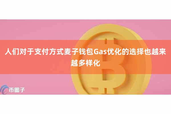 人们对于支付方式麦子钱包Gas优化的选择也越来越多样化
