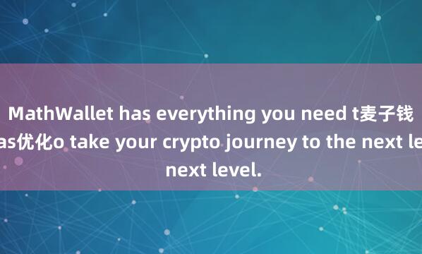 MathWallet has everything you need t麦子钱包Gas优化o take your crypto journey to the next level.