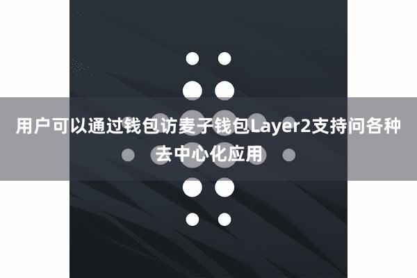 用户可以通过钱包访麦子钱包Layer2支持问各种去中心化应用